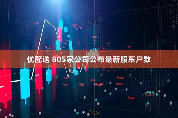 优配送 805家公司公布最新股东户数