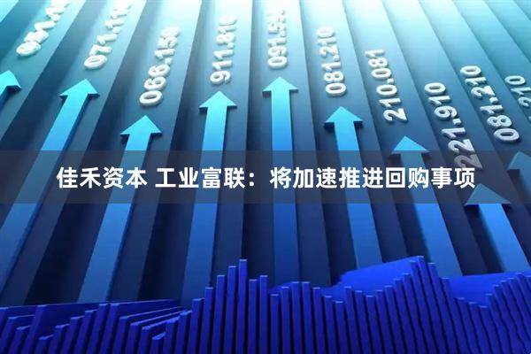 佳禾资本 工业富联：将加速推进回购事项