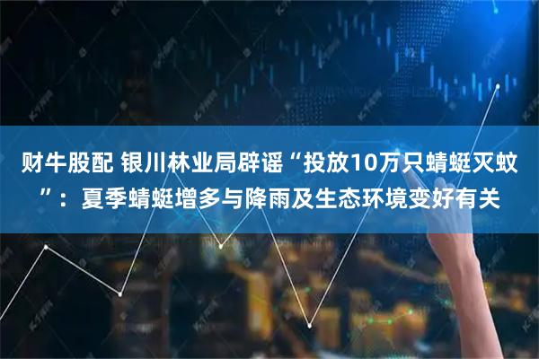 财牛股配 银川林业局辟谣“投放10万只蜻蜓灭蚊”：夏季蜻蜓增多与降雨及生态环境变好有关